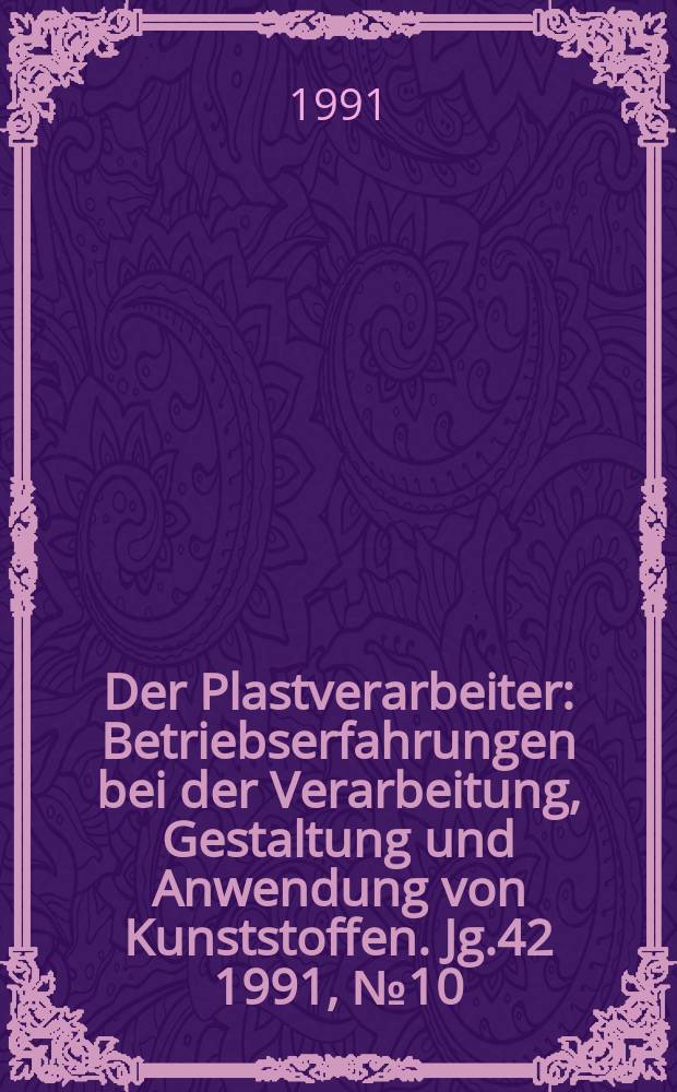 Der Plastverarbeiter : Betriebserfahrungen bei der Verarbeitung, Gestaltung und Anwendung von Kunststoffen. Jg.42 1991, №10