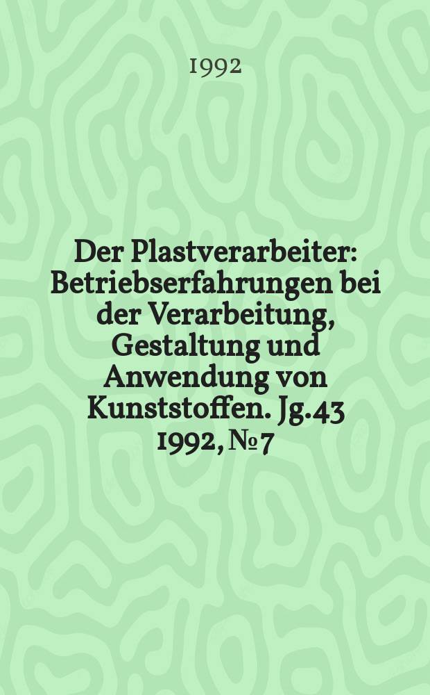 Der Plastverarbeiter : Betriebserfahrungen bei der Verarbeitung, Gestaltung und Anwendung von Kunststoffen. Jg.43 1992, №7