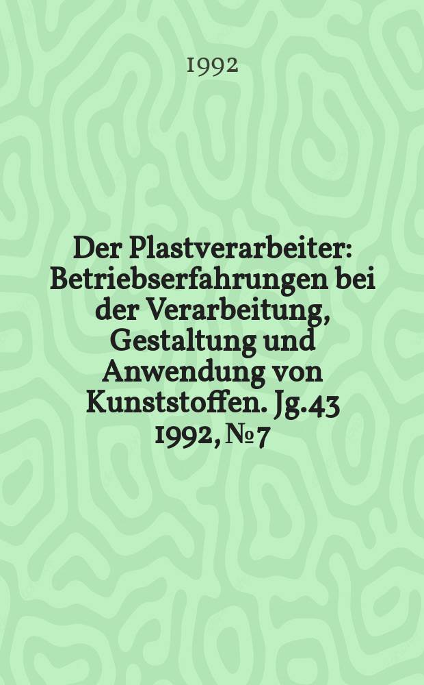 Der Plastverarbeiter : Betriebserfahrungen bei der Verarbeitung, Gestaltung und Anwendung von Kunststoffen. Jg.43 1992, №7