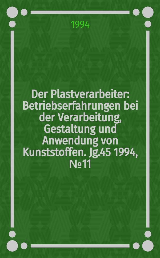 Der Plastverarbeiter : Betriebserfahrungen bei der Verarbeitung, Gestaltung und Anwendung von Kunststoffen. Jg.45 1994, №11