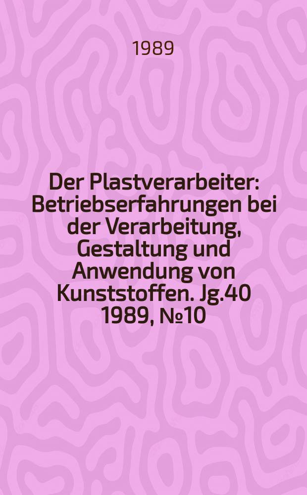 Der Plastverarbeiter : Betriebserfahrungen bei der Verarbeitung, Gestaltung und Anwendung von Kunststoffen. Jg.40 1989, №10