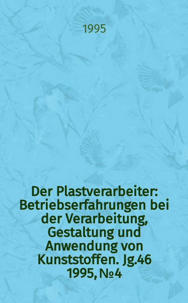 Der Plastverarbeiter : Betriebserfahrungen bei der Verarbeitung, Gestaltung und Anwendung von Kunststoffen. Jg.46 1995, №4