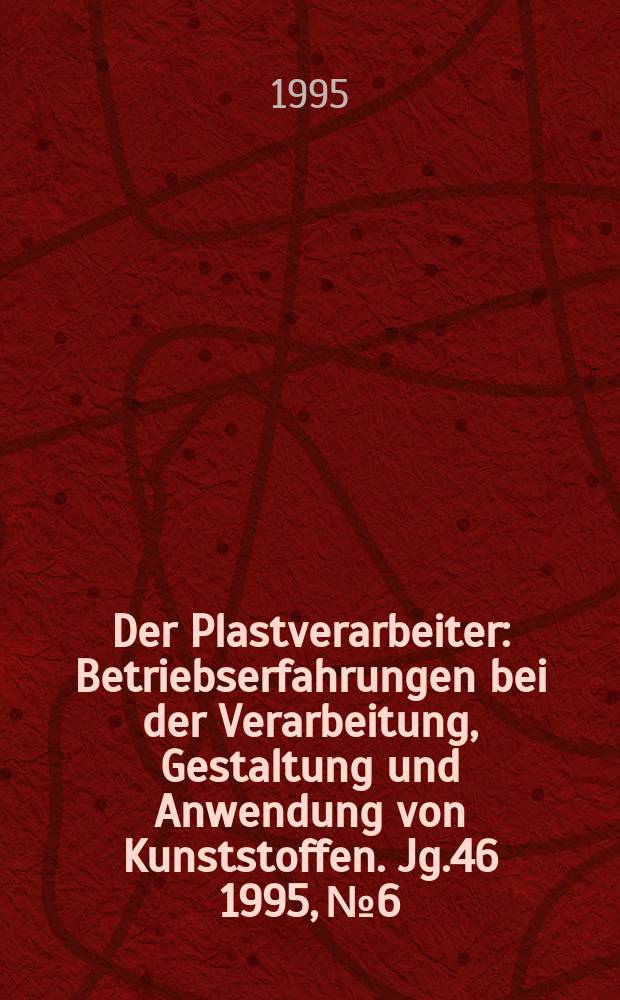 Der Plastverarbeiter : Betriebserfahrungen bei der Verarbeitung, Gestaltung und Anwendung von Kunststoffen. Jg.46 1995, №6