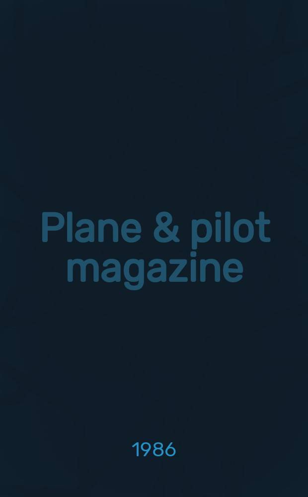 Plane & pilot magazine : The mag. for active piston - engine pilots : Pilots intern. assoc. offic. membership publ