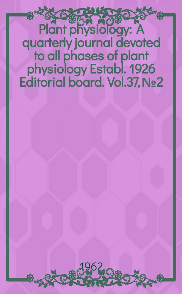 Plant physiology : A quarterly journal devoted to all phases of plant physiology Establ. 1926 Editorial board. Vol.37, №2