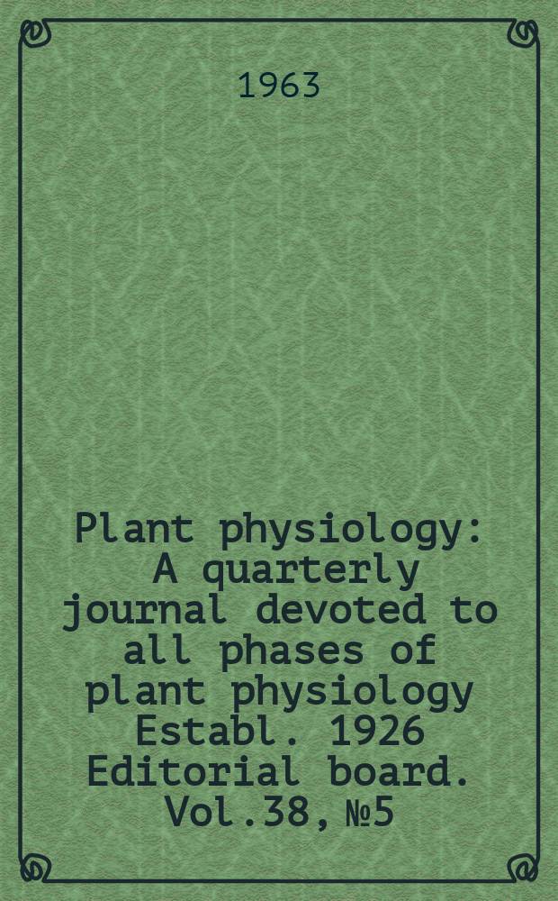 Plant physiology : A quarterly journal devoted to all phases of plant physiology Establ. 1926 Editorial board. Vol.38, №5