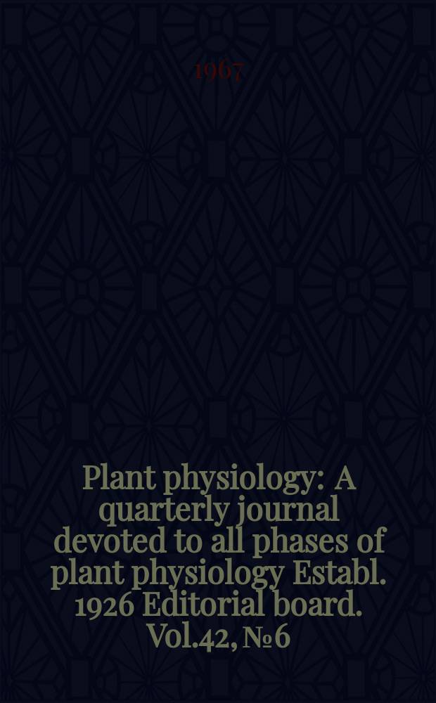 Plant physiology : A quarterly journal devoted to all phases of plant physiology Establ. 1926 Editorial board. Vol.42, №6