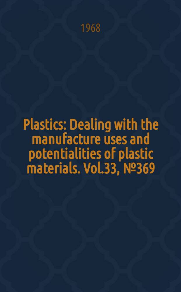 Plastics : Dealing with the manufacture uses and potentialities of plastic materials. Vol.33, №369