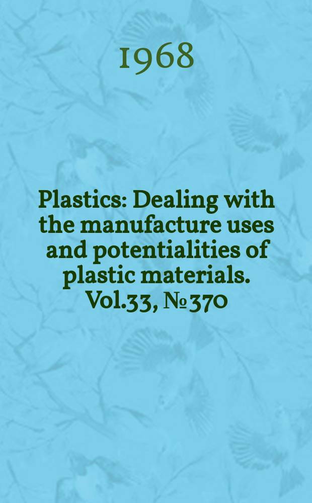 Plastics : Dealing with the manufacture uses and potentialities of plastic materials. Vol.33, №370