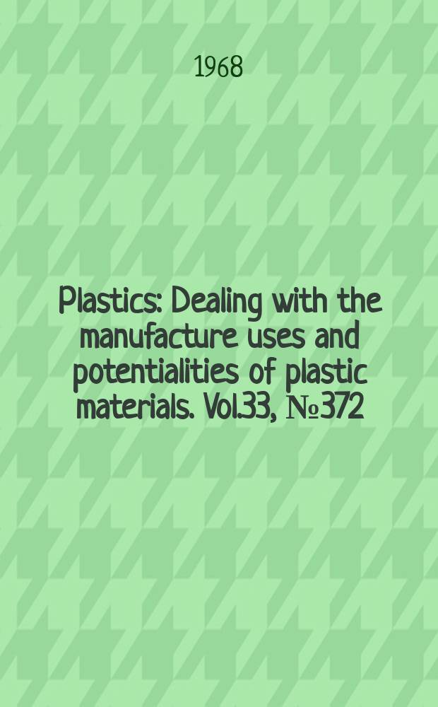 Plastics : Dealing with the manufacture uses and potentialities of plastic materials. Vol.33, №372