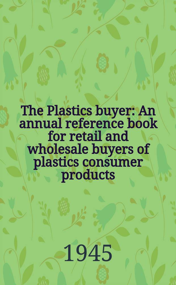 The Plastics buyer : An annual reference book for retail and wholesale buyers of plastics consumer products