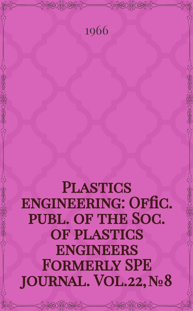 Plastics engineering : Offic. publ. of the Soc. of plastics engineers Formerly SPE journal. Vol.22, №8 : 1966. Roster issue
