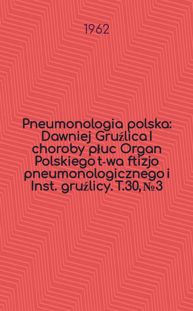Pneumonologia polska : Dawniej Gruźlica I choroby płuc Organ Polskiego t-wa ftizjo pneumonologicznego i Inst. gruźlicy. T.30, №3