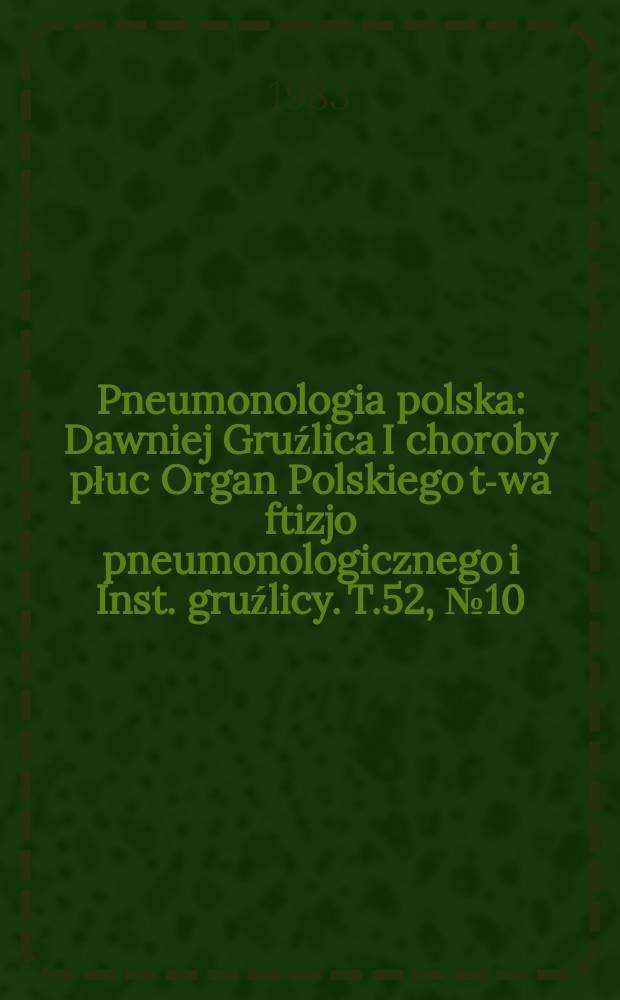 Pneumonologia polska : Dawniej Gruźlica I choroby płuc Organ Polskiego t-wa ftizjo pneumonologicznego i Inst. gruźlicy. T.52, №10 : Polskie towarzystwo ftyzjopneumonologiczne . Warszawa Zjazd 21 Katowice 1983 referaty tematy
