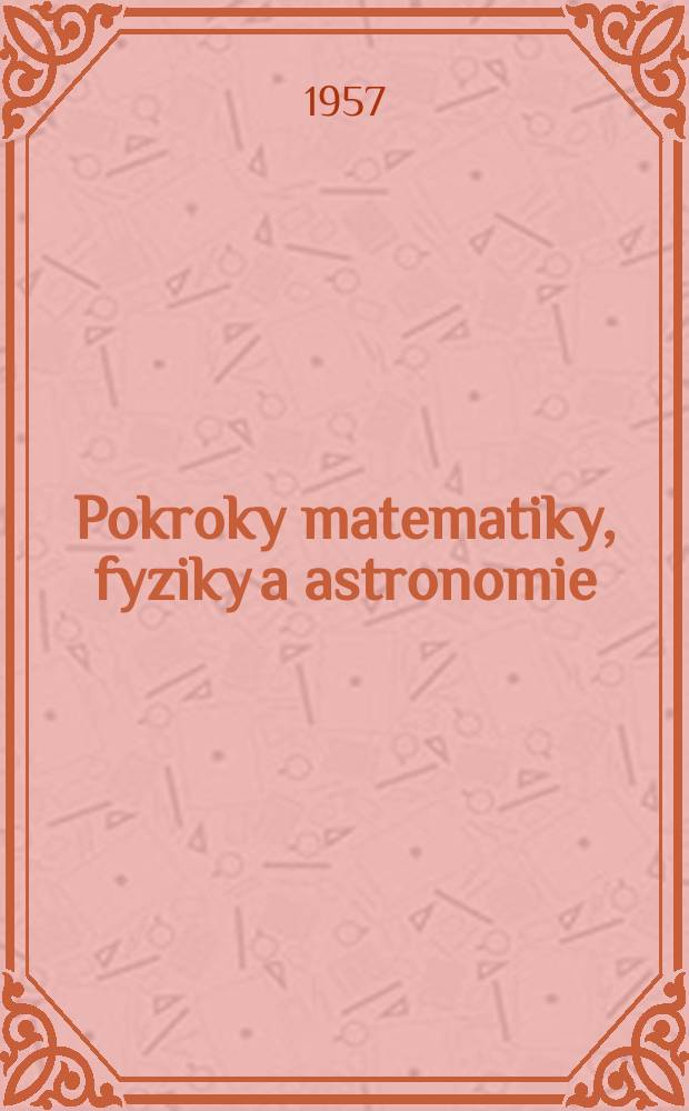Pokroky matematiky, fyziky a astronomie : Vyd&aacute;v&aacute; Jednota československ&yacute;ch matematiků a fysiku