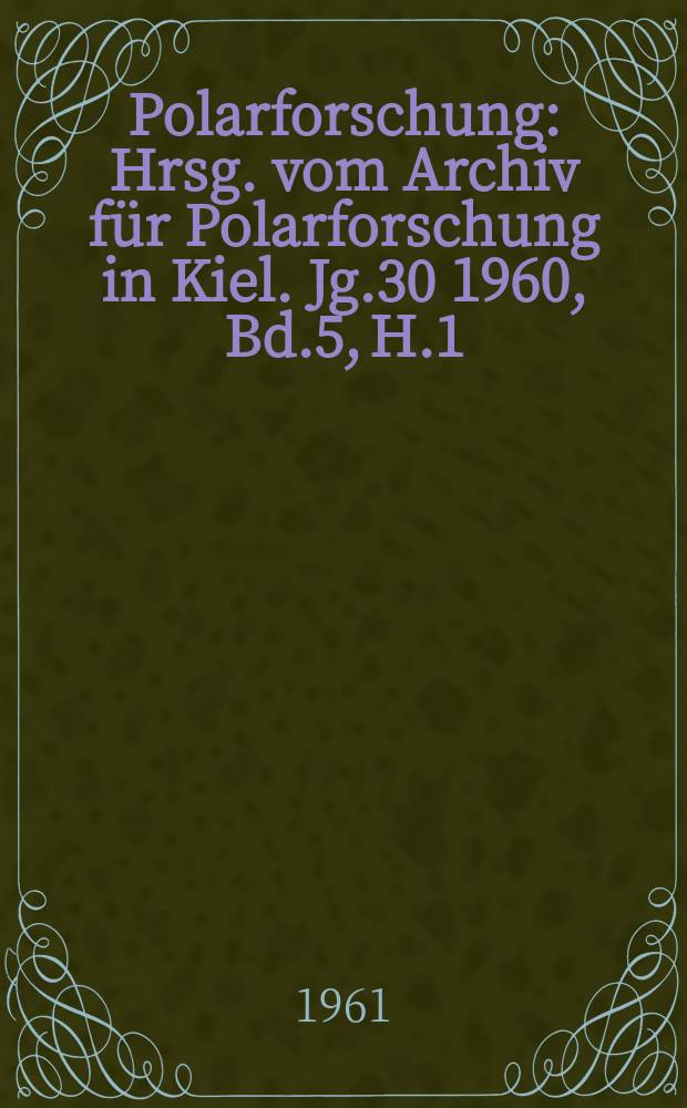 Polarforschung : Hrsg. vom Archiv für Polarforschung in Kiel. Jg.30 1960, Bd.5, H.1/2 : Neue Ergebnisse der Polarforschung