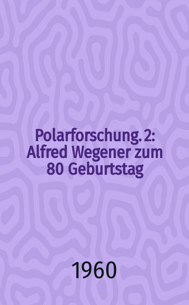 Polarforschung. 2 : Alfred Wegener zum 80 Geburtstag