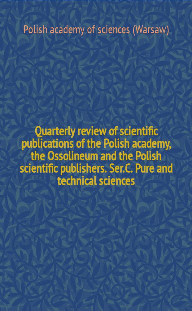 Quarterly review of scientific publications of the Polish academy, the Ossolineum and the Polish scientific publishers. Ser. C. Pure and technical sciences