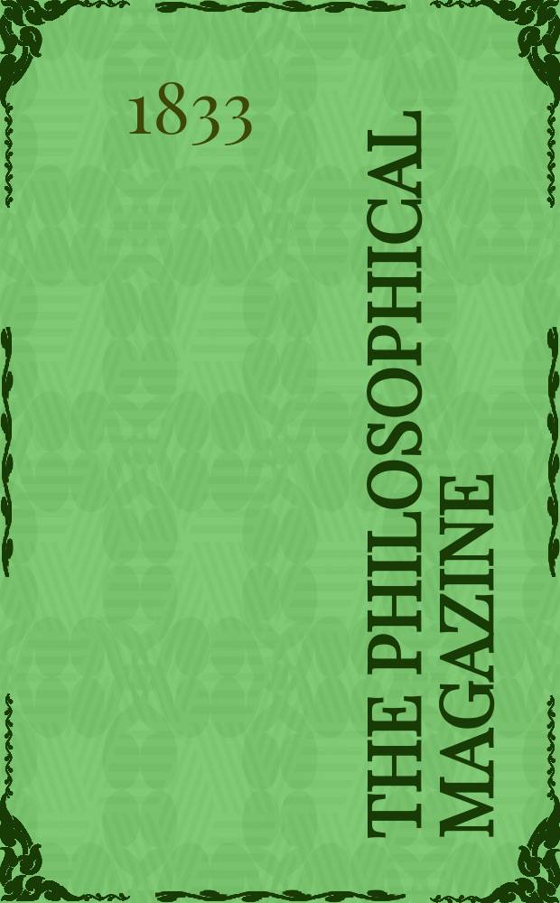 The Philosophical magazine : Comprehending the various branches of science the liberal and fine arts, agriculture, manufactures and commerce. Vol.2 1833, №5