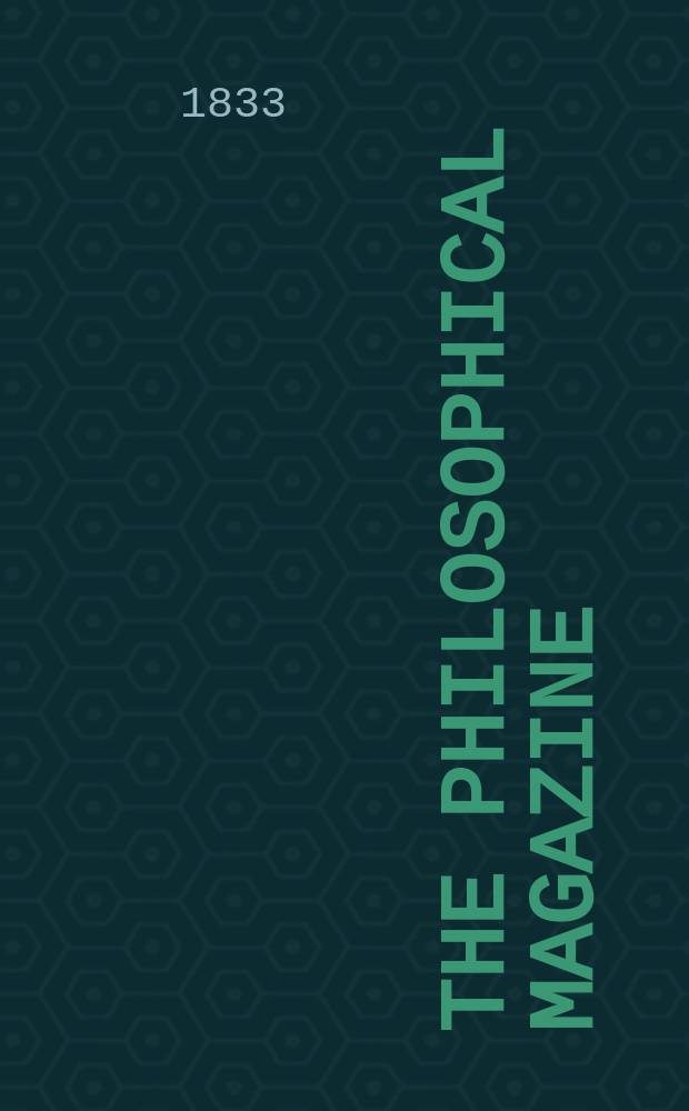 The Philosophical magazine : Comprehending the various branches of science the liberal and fine arts, agriculture, manufactures and commerce. Vol.3 1833, №6