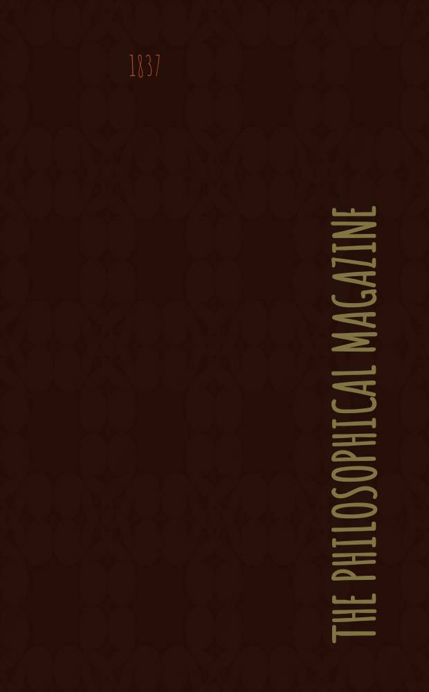 The Philosophical magazine : Comprehending the various branches of science the liberal and fine arts, agriculture, manufactures and commerce. Vol.10 1837, №6