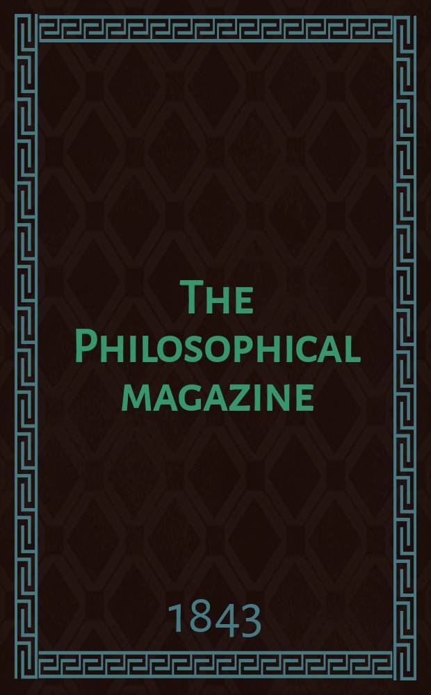 The Philosophical magazine : Comprehending the various branches of science the liberal and fine arts, agriculture, manufactures and commerce. Vol.22 1843, №4