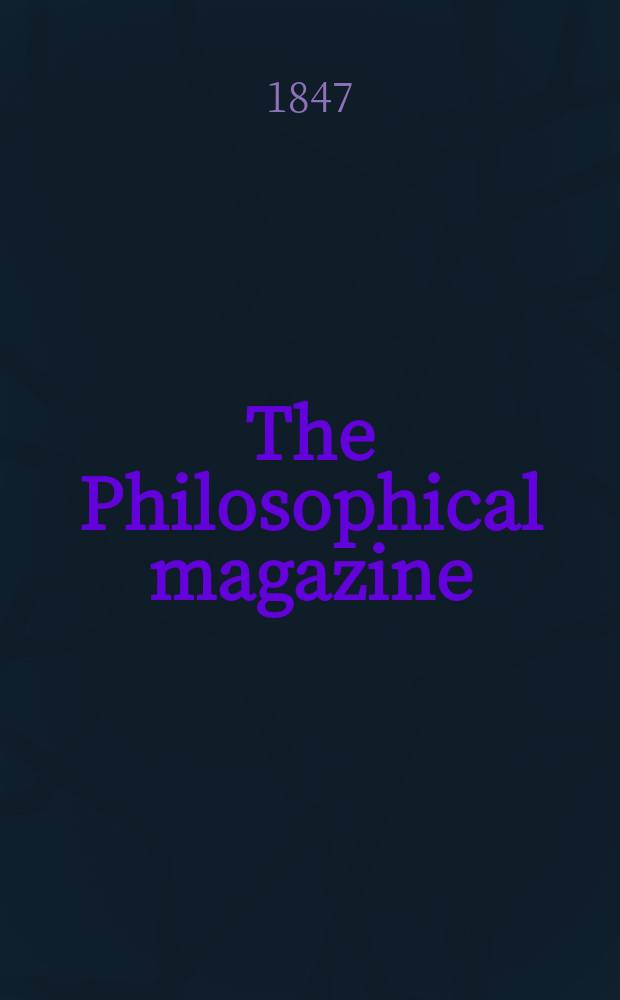 The Philosophical magazine : Comprehending the various branches of science the liberal and fine arts, agriculture, manufactures and commerce. Vol.31 1847, №4