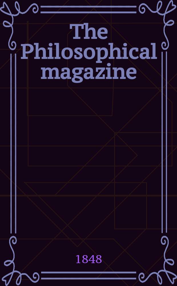 The Philosophical magazine : Comprehending the various branches of science the liberal and fine arts, agriculture, manufactures and commerce. Vol.32 1848, №4