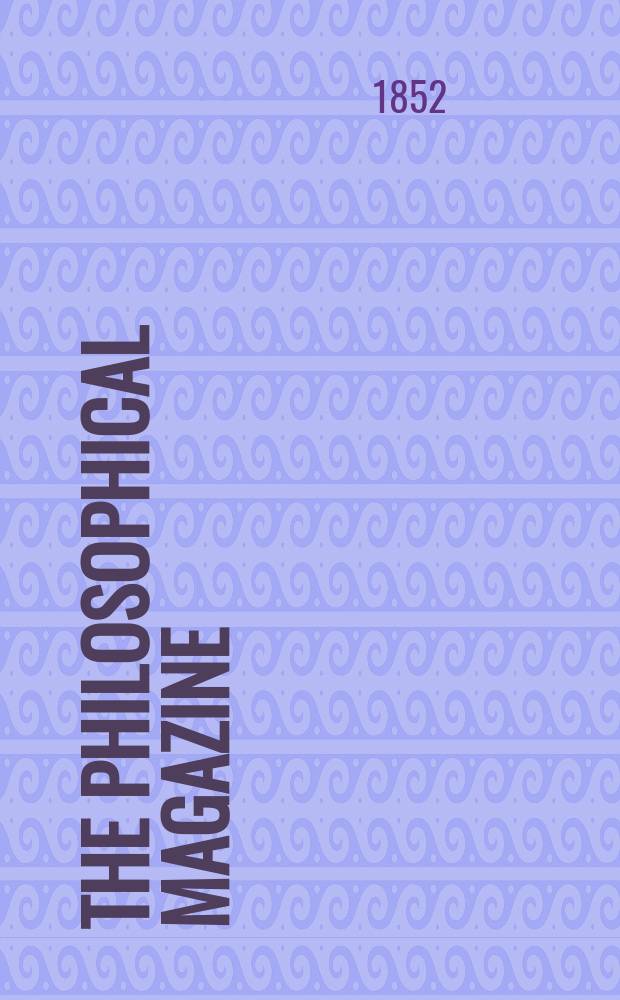 The Philosophical magazine : Comprehending the various branches of science the liberal and fine arts, agriculture, manufactures and commerce. Vol.4 1852, №2