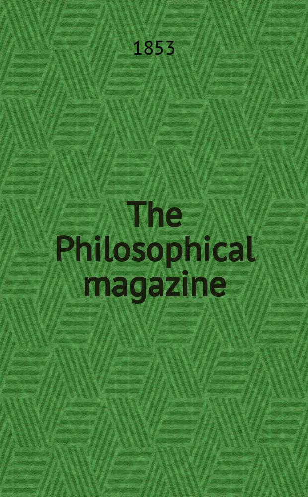 The Philosophical magazine : Comprehending the various branches of science the liberal and fine arts, agriculture, manufactures and commerce. Vol.6 1853, №1