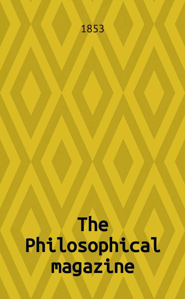 The Philosophical magazine : Comprehending the various branches of science the liberal and fine arts, agriculture, manufactures and commerce. Vol.6 1853, №3
