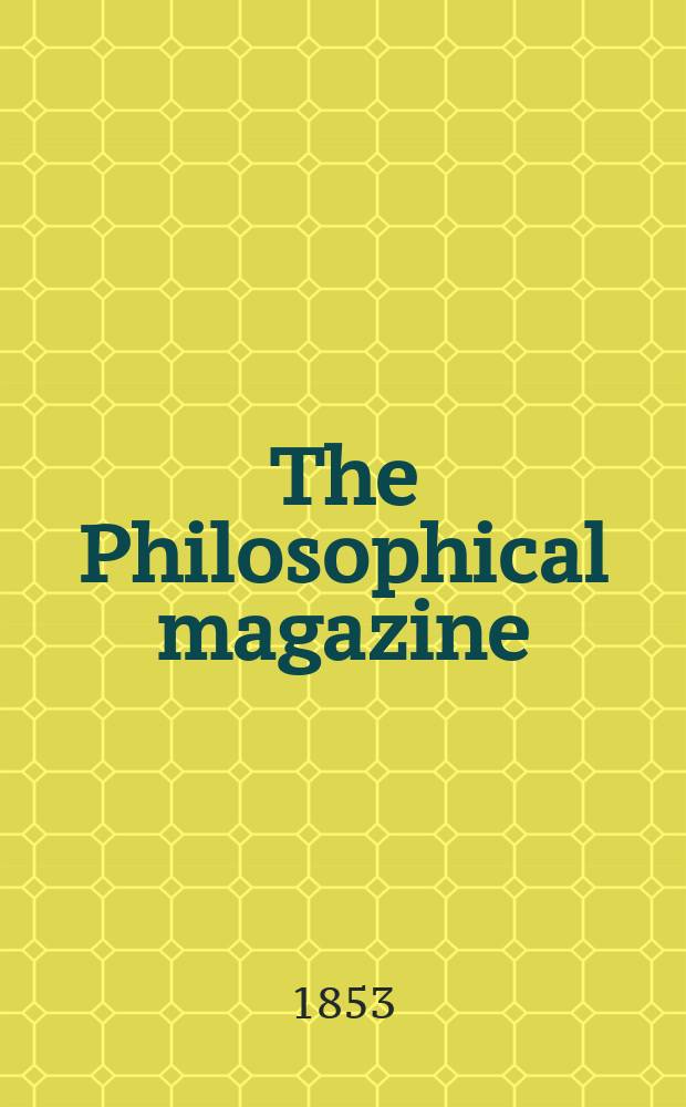 The Philosophical magazine : Comprehending the various branches of science the liberal and fine arts, agriculture, manufactures and commerce. Vol.6 1853, №4