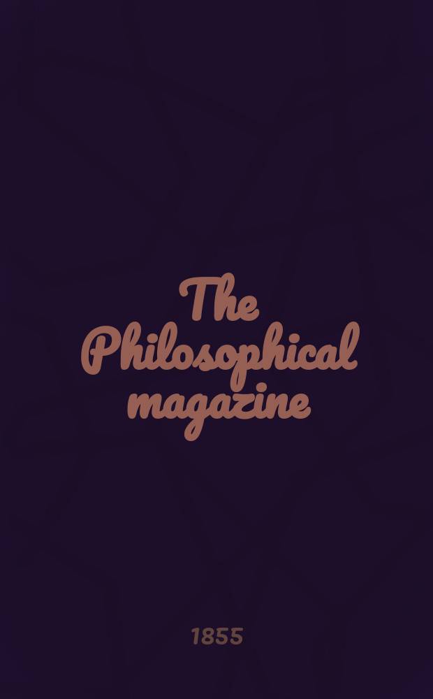 The Philosophical magazine : Comprehending the various branches of science the liberal and fine arts, agriculture, manufactures and commerce. Vol.10 1855, №6