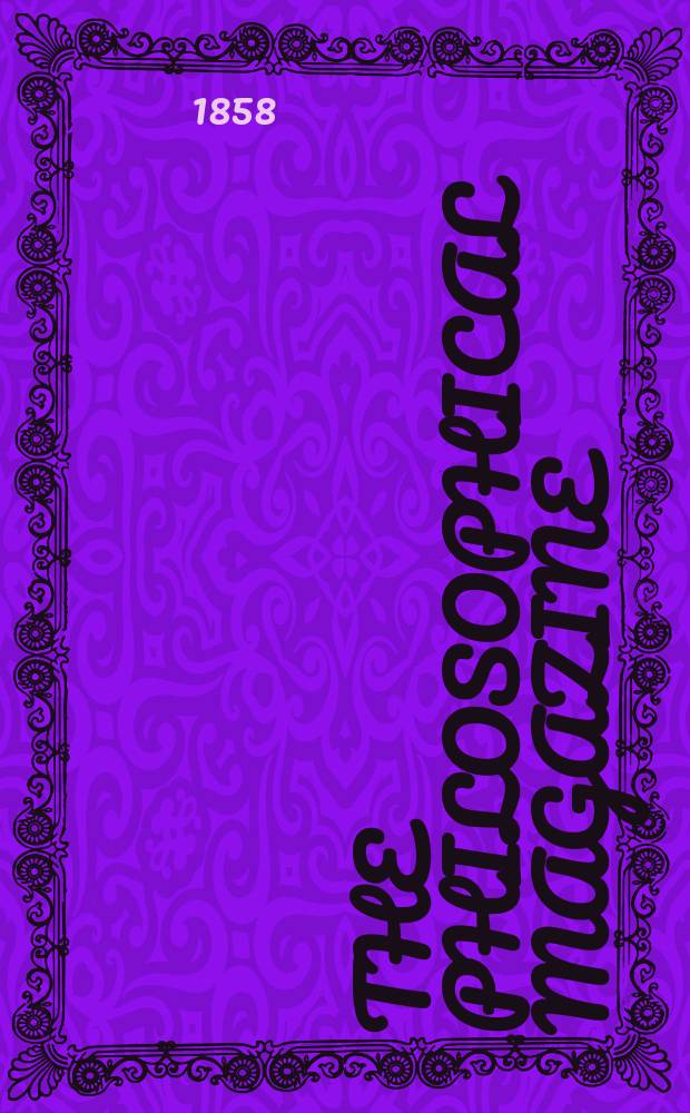 The Philosophical magazine : Comprehending the various branches of science the liberal and fine arts, agriculture, manufactures and commerce. Vol.16 1858, №2