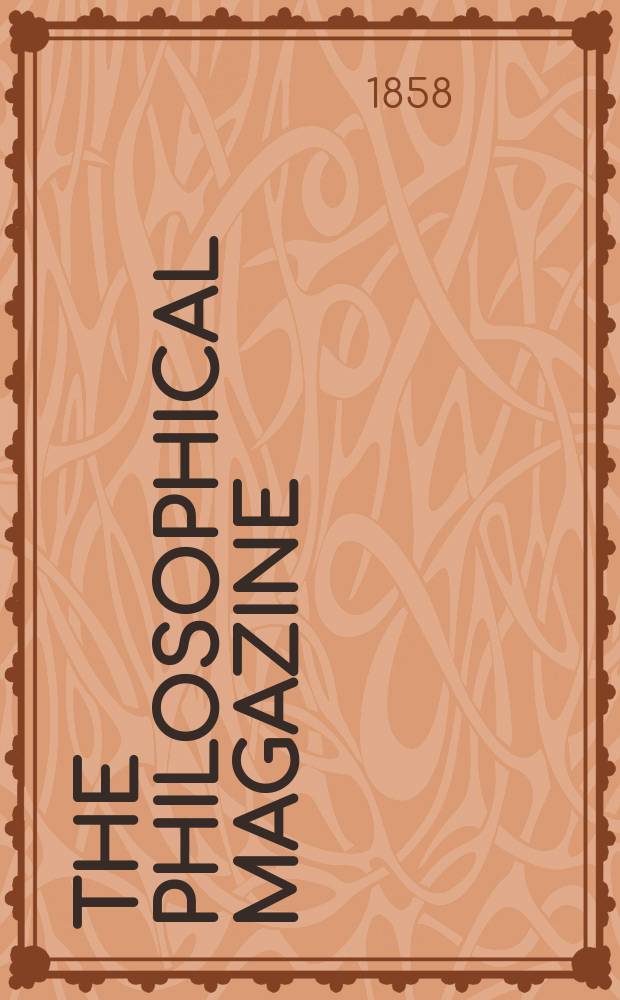 The Philosophical magazine : Comprehending the various branches of science the liberal and fine arts, agriculture, manufactures and commerce. Vol.16 1858, №4