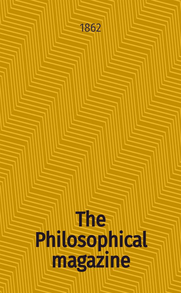 The Philosophical magazine : Comprehending the various branches of science the liberal and fine arts, agriculture, manufactures and commerce. Vol.24 1862, №2