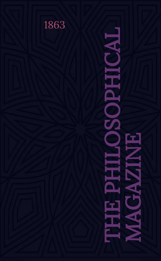The Philosophical magazine : Comprehending the various branches of science the liberal and fine arts, agriculture, manufactures and commerce. Vol.25 1863, №6