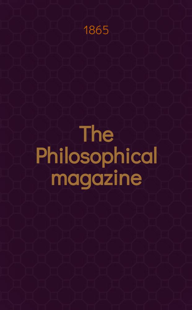 The Philosophical magazine : Comprehending the various branches of science the liberal and fine arts, agriculture, manufactures and commerce. Vol.30 1865, №2
