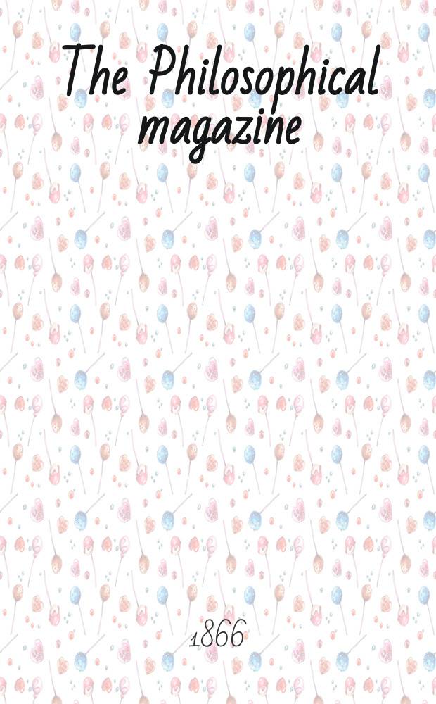 The Philosophical magazine : Comprehending the various branches of science the liberal and fine arts, agriculture, manufactures and commerce. Vol.31 1866, №1