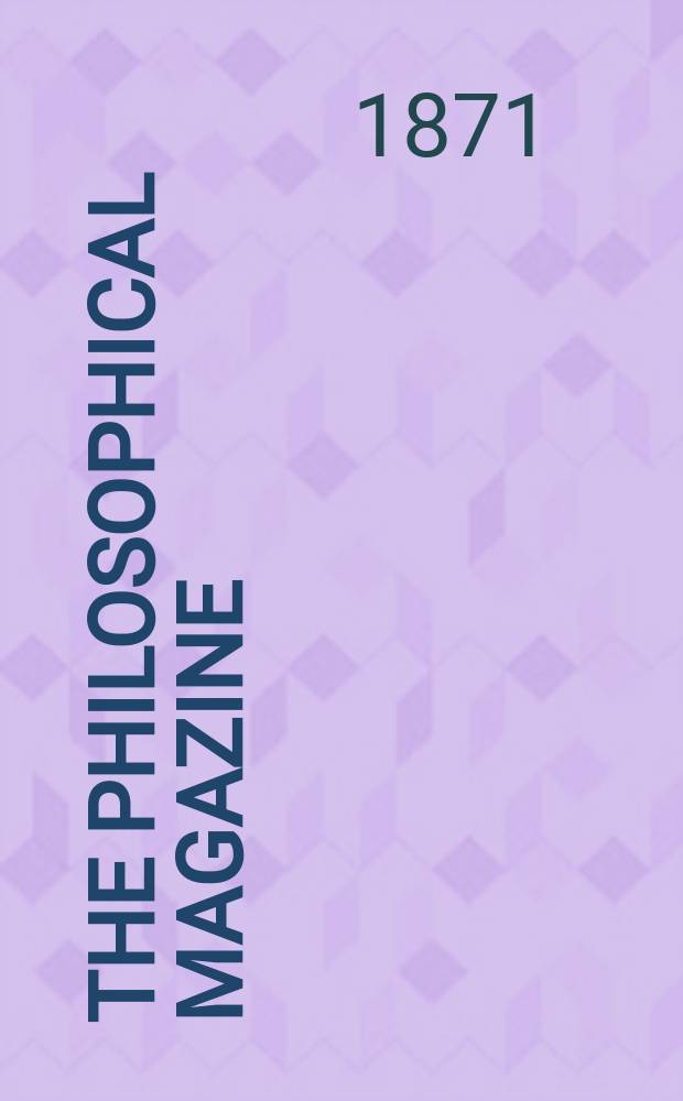The Philosophical magazine : Comprehending the various branches of science the liberal and fine arts, agriculture, manufactures and commerce. Vol.41 1871, №6