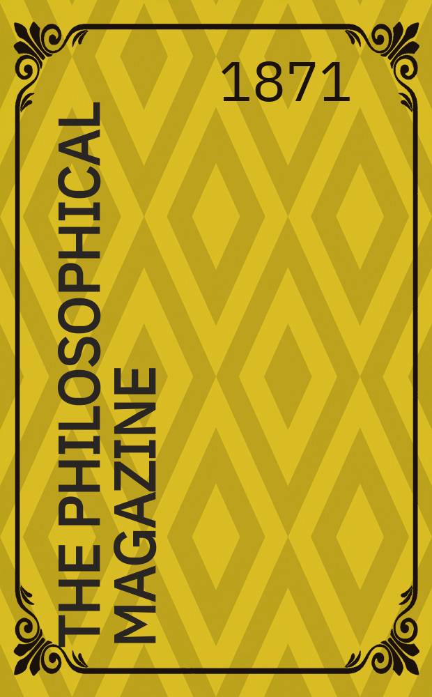 The Philosophical magazine : Comprehending the various branches of science the liberal and fine arts, agriculture, manufactures and commerce. Vol.42 1871, №2