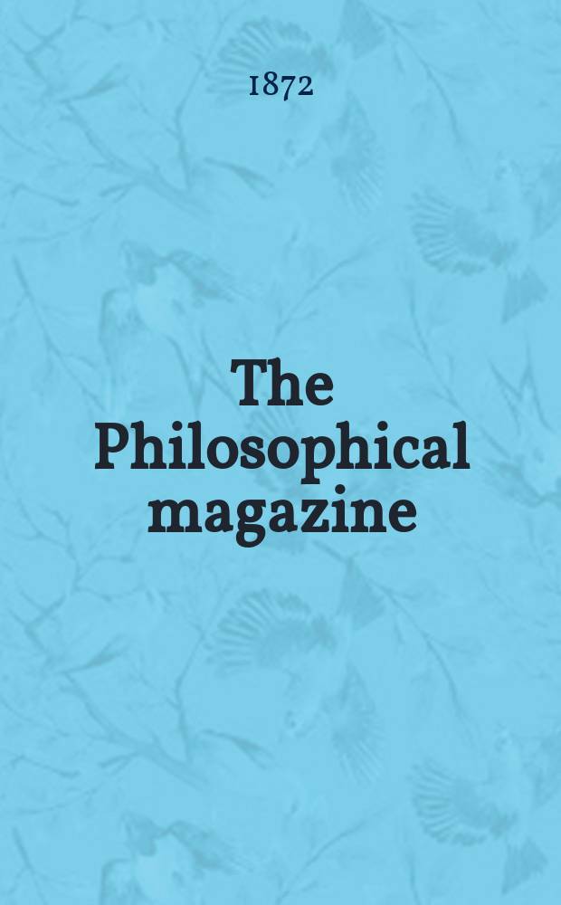The Philosophical magazine : Comprehending the various branches of science the liberal and fine arts, agriculture, manufactures and commerce. Vol.44 1872, №7