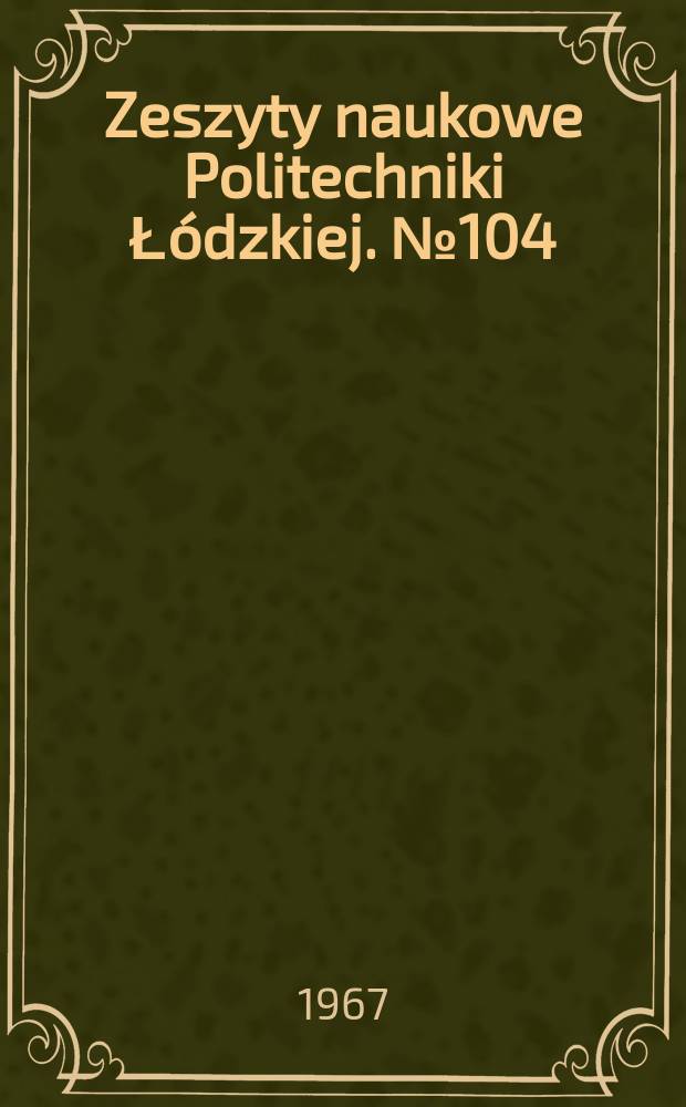 Zeszyty naukowe Politechniki Łódzkiej. № 104