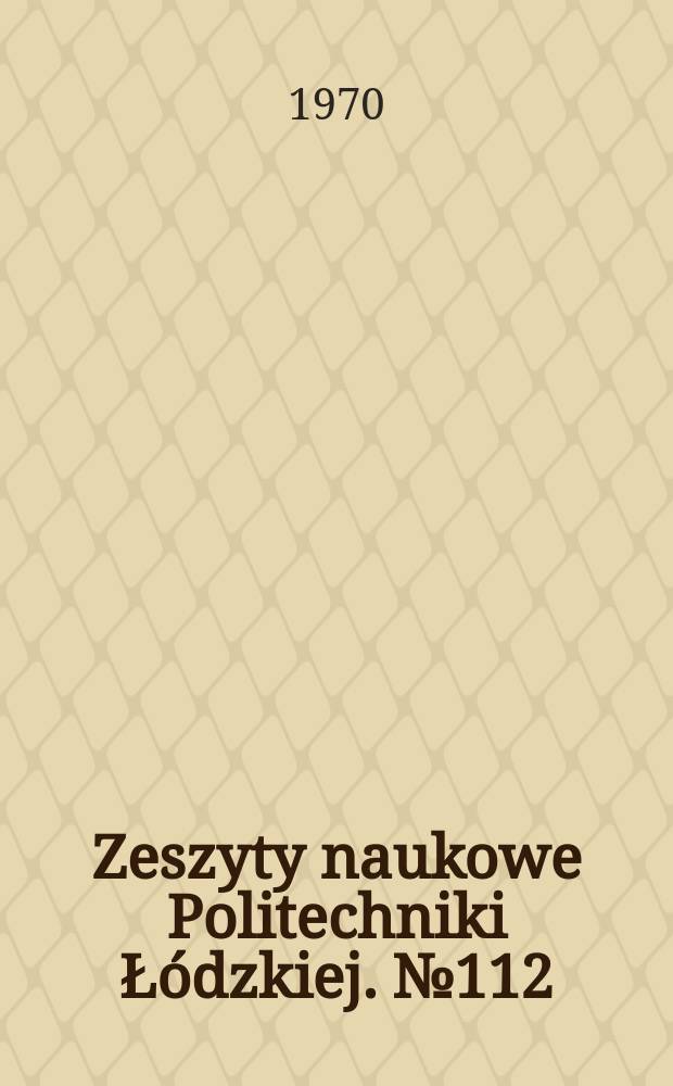Zeszyty naukowe Politechniki Łódzkiej. № 112