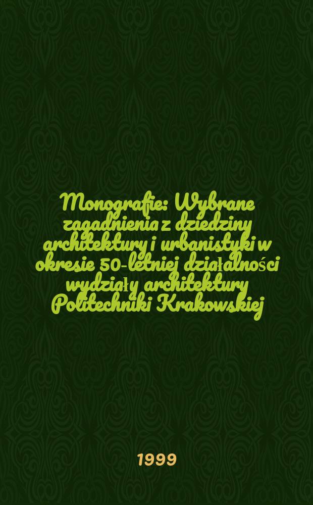 Monografie : Wybrane zagadnienia z dziedziny architektury i urbanistyki w okresie 50-letniej działalności wydziały architektury Politechniki Krakowskiej