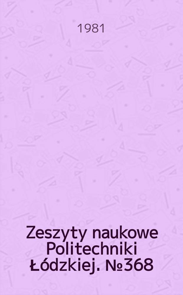 Zeszyty naukowe Politechniki Ł&oacute;dzkiej. № 368