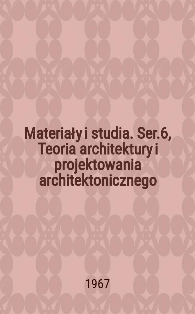 Materiały i studia. Ser.6, Teoria architektury i projektowania architektonicznego