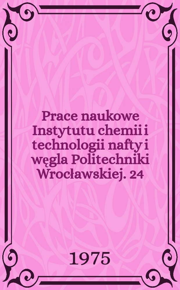 Prace naukowe Instytutu chemii i technologii nafty i węgla Politechniki Wrocławskiej. 24 : Chemia i technologia ropy naftowej