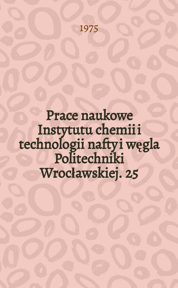 Prace naukowe Instytutu chemii i technologii nafty i węgla Politechniki Wrocławskiej. 25 : Chemia i technologia chemiczna węgla
