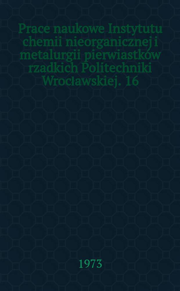 Prace naukowe Instytutu chemii nieorganicznej i metalurgii pierwiastków rzadkich Politechniki Wrocławskiej. 16 : "Pierwiastki rzadkie i metalurgia chemiczna", sympozjum , 2. [Materiały ].